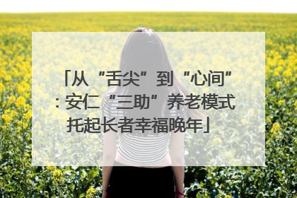 从“舌尖”到“心间”：安仁“三助”养老模式托起长者幸福晚年