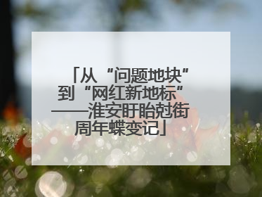 从“问题地块”到“网红新地标”——淮安盱眙尅街周年蝶变记