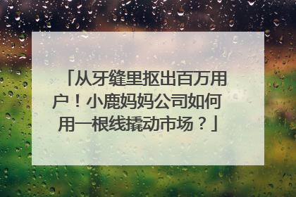 从牙缝里抠出百万用户！小鹿妈妈公司如何用一根线撬动市场？