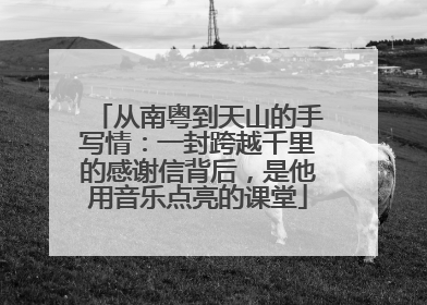 从南粤到天山的手写情：一封跨越千里的感谢信背后，是他用音乐点亮的课堂