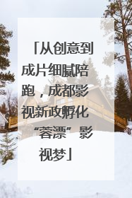 从创意到成片细腻陪跑，成都影视新政孵化“蓉漂”影视梦