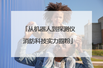 从机器人到探测仪 消防科技实力圈粉