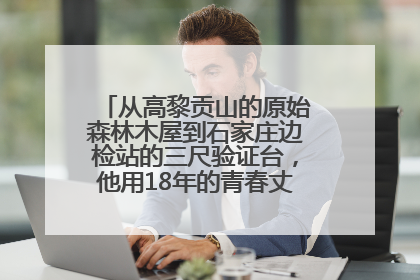 从高黎贡山的原始森林木屋到石家庄边检站的三尺验证台，他用18年的青春丈量祖国的边境线