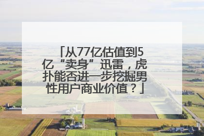 从77亿估值到5亿“卖身”迅雷，虎扑能否进一步挖掘男性用户商业价值？