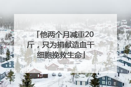 他两个月减重20斤，只为捐献造血干细胞挽救生命