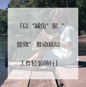 以“减负”促“提效” 推动基层工作轻装前行