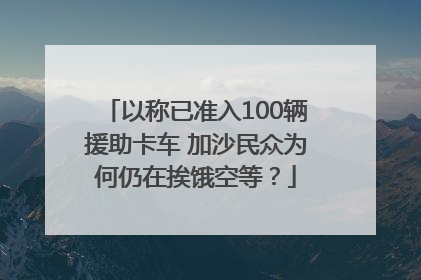 以称已准入100辆援助卡车 加沙民众为何仍在挨饿空等？