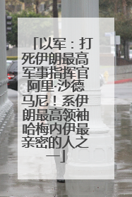 以军：打死伊朗最高军事指挥官阿里·沙德马尼！系伊朗最高领袖哈梅内伊最亲密的人之一