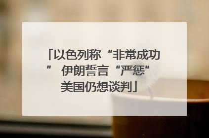 以色列称“非常成功” 伊朗誓言“严惩” 美国仍想谈判