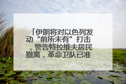 伊朗将对以色列发动“前所未有”打击，警告特拉维夫居民撤离，革命卫队已准备长期全面战争