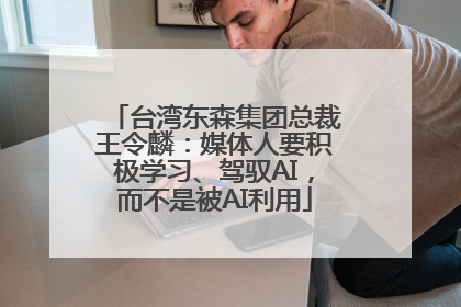 台湾东森集团总裁王令麟：媒体人要积极学习、驾驭AI，而不是被AI利用