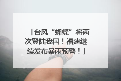 台风“蝴蝶”将两次登陆我国！福建继续发布暴雨预警！