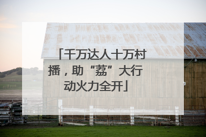 千万达人十万村播，助“荔”大行动火力全开