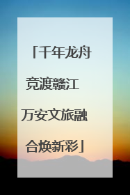 千年龙舟竞渡赣江 万安文旅融合焕新彩