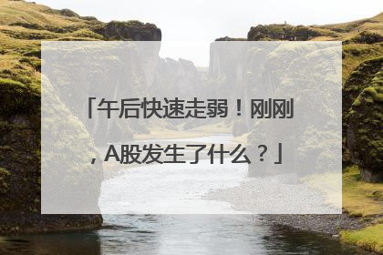 午后快速走弱！刚刚，A股发生了什么？