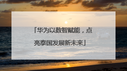 华为以数智赋能，点亮泰国发展新未来