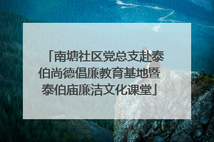 南塘社区党总支赴泰伯尚德倡廉教育基地暨泰伯庙廉洁文化课堂