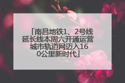 南昌地铁1、2号线延长线本周六开通运营 城市轨道网迈入160公里新时代