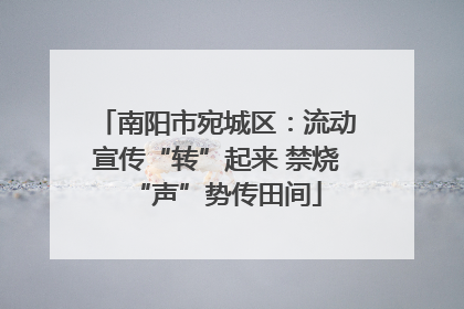 南阳市宛城区：流动宣传“转”起来 禁烧“声”势传田间