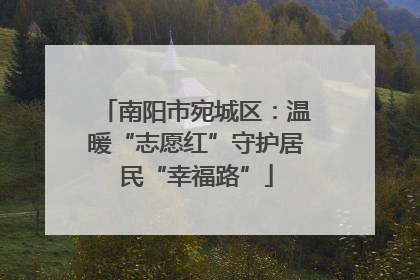 南阳市宛城区：温暖“志愿红”守护居民“幸福路”