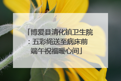 博爱县清化镇卫生院：五彩绳送至病床前 端午祝福暖心间