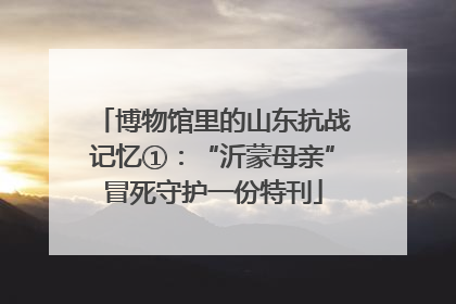 博物馆里的山东抗战记忆①：“沂蒙母亲”冒死守护一份特刊