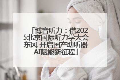 博音听力：借2025北京国际听力学大会东风 开启国产助听器AI赋能新征程