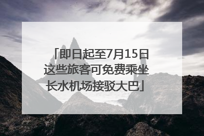 即日起至7月15日 这些旅客可免费乘坐长水机场接驳大巴