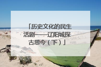 历史文化的民生活剧——辽阳城探古思今（下）