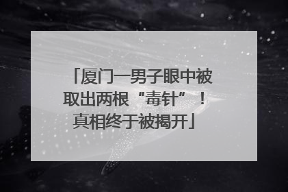 厦门一男子眼中被取出两根“毒针”！真相终于被揭开
