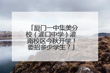 厦门一中集美分校（灌口中学）灌南校区今秋开学！要招多少学生？