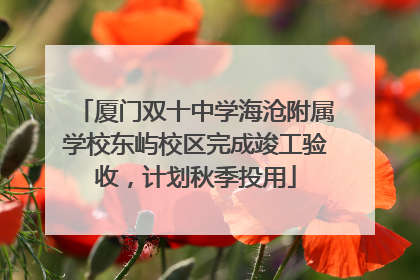 厦门双十中学海沧附属学校东屿校区完成竣工验收，计划秋季投用