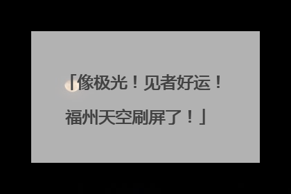 像极光！见者好运！福州天空刷屏了！