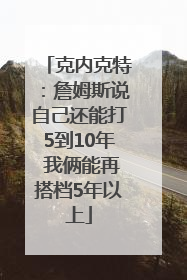 克内克特：詹姆斯说自己还能打5到10年 我俩能再搭档5年以上