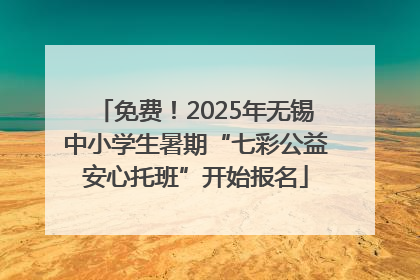 免费！2025年无锡中小学生暑期“七彩公益安心托班”开始报名