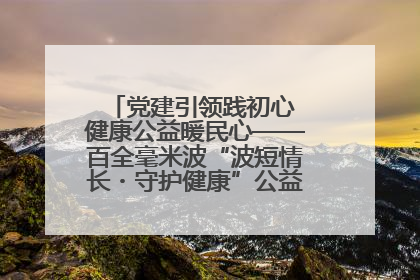 党建引领践初心 健康公益暖民心——百全毫米波“波短情长・守护健康”公益活动进社区