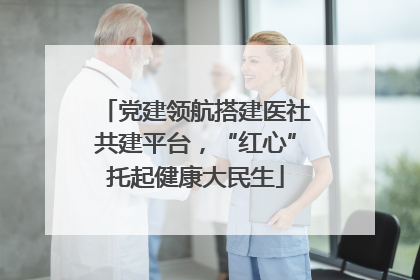 党建领航搭建医社共建平台，“红心”托起健康大民生