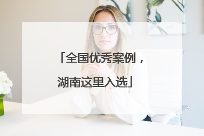 全国优秀案例，湖南这里入选