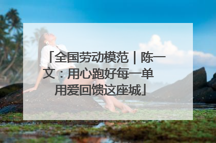 全国劳动模范｜陈一文：用心跑好每一单 用爱回馈这座城