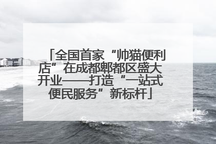 全国首家“帅猫便利店”在成都郫都区盛大开业——打造“一站式便民服务”新标杆