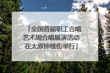 全国首届职工合唱艺术周合唱展演活动在太原钟楼街举行