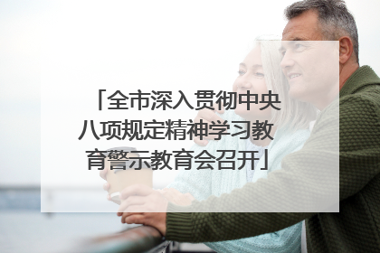 全市深入贯彻中央八项规定精神学习教育警示教育会召开