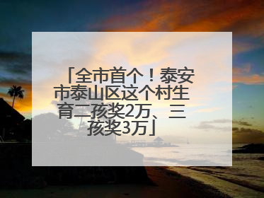 全市首个！泰安市泰山区这个村生育二孩奖2万、三孩奖3万