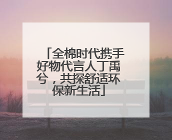 全棉时代携手好物代言人丁禹兮，共探舒适环保新生活