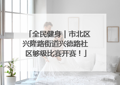 全民健身｜市北区兴隆路街道兴德路社区够级比赛开赛！