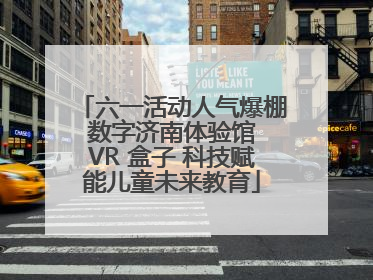 六一活动人气爆棚 数字济南体验馆 VR 盒子 科技赋能儿童未来教育