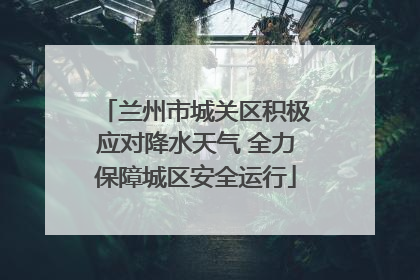 兰州市城关区积极应对降水天气 全力保障城区安全运行