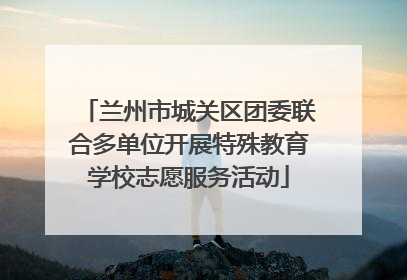 兰州市城关区团委联合多单位开展特殊教育学校志愿服务活动