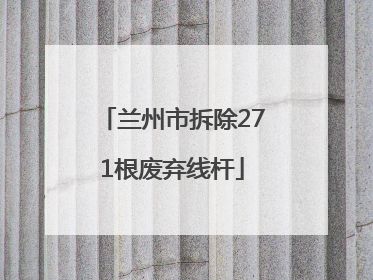 兰州市拆除271根废弃线杆