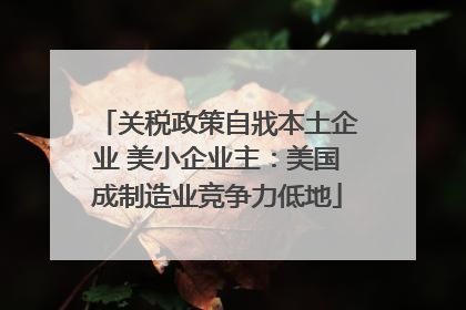 关税政策自戕本土企业 美小企业主：美国成制造业竞争力低地